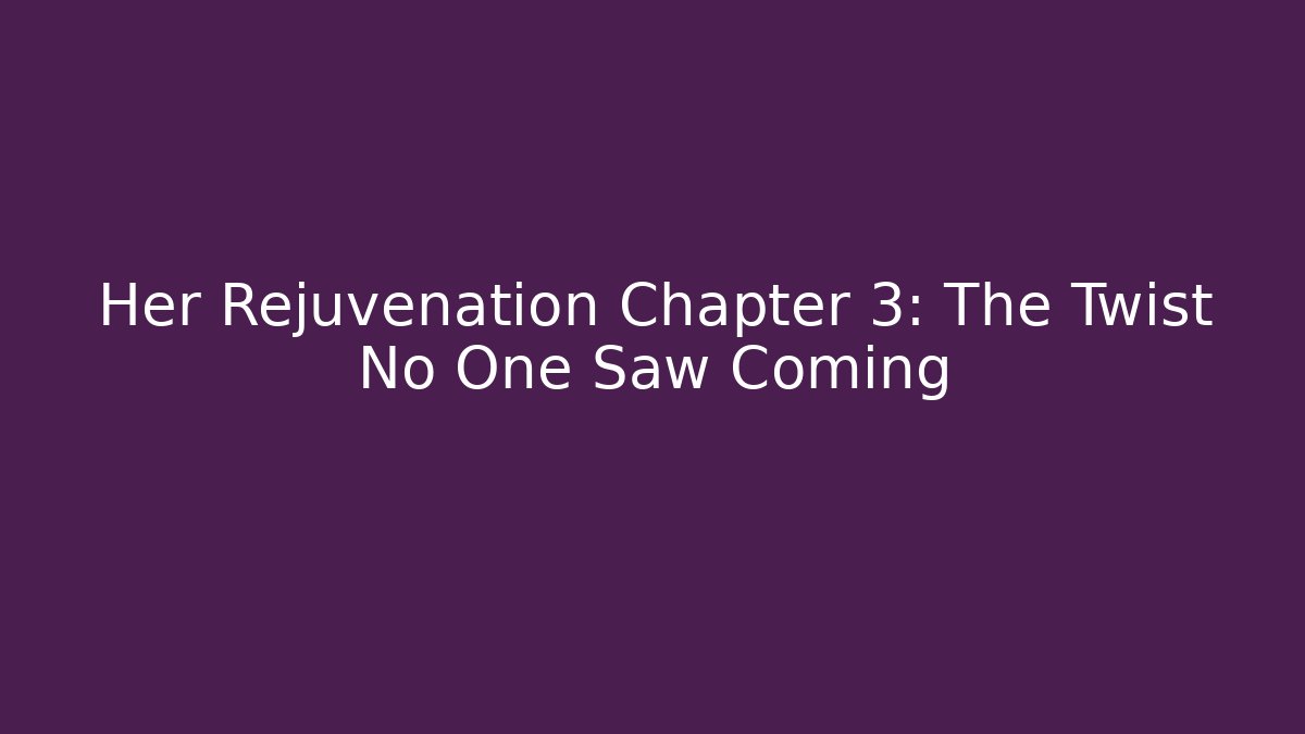 Her Rejuvenation Chapter 3: The Twist No One Saw Coming