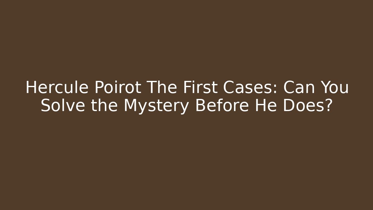 Hercule Poirot The First Cases: Can You Solve the Mystery Before He Does?