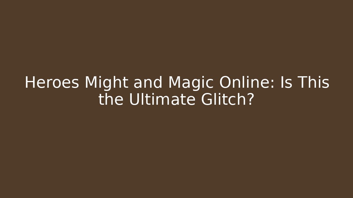 Heroes Might and Magic Online: Is This the Ultimate Glitch?