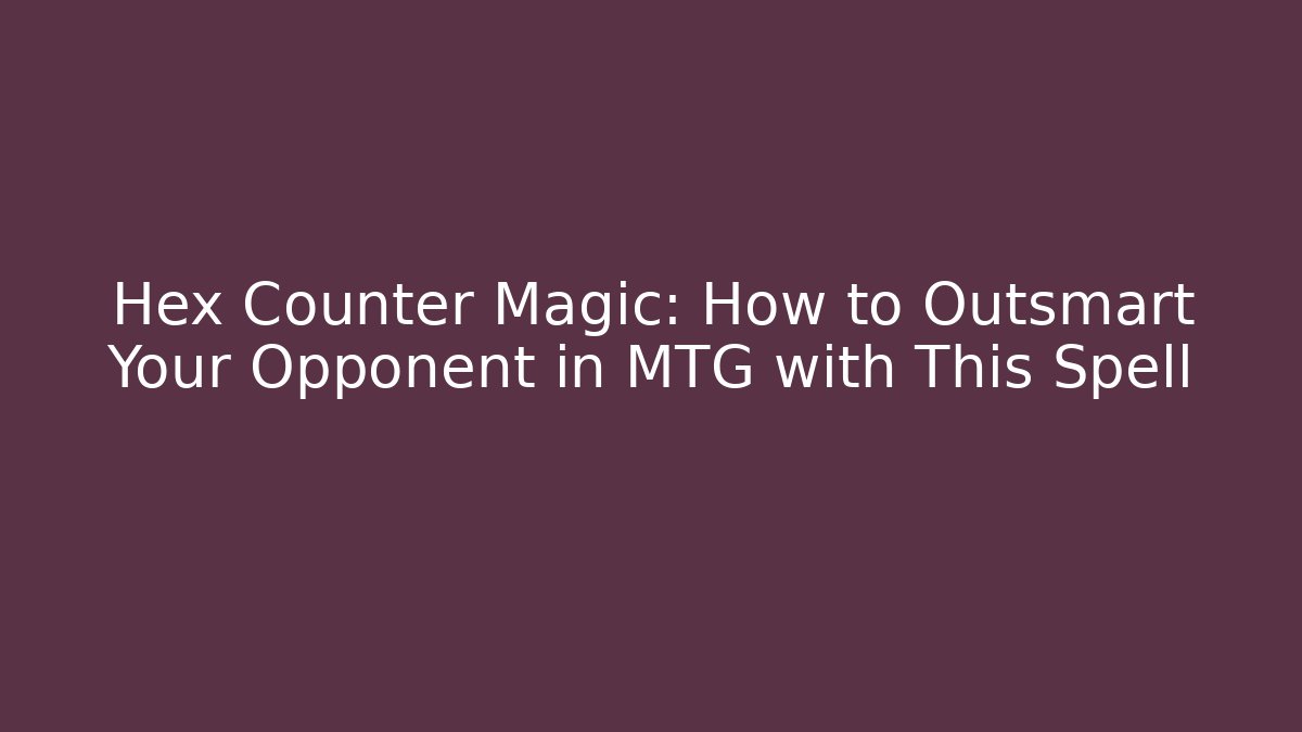 Hex Counter Magic: How to Outsmart Your Opponent in MTG with This Spell