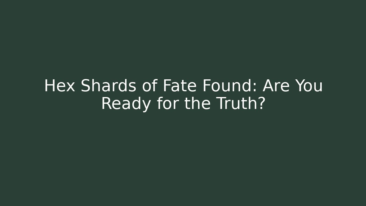 Hex Shards of Fate Found: Are You Ready for the Truth?
