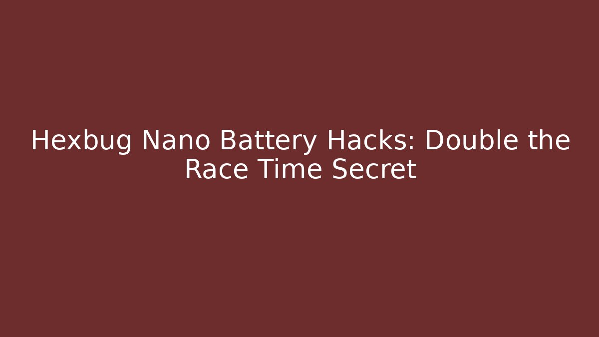 Hexbug Nano Battery Hacks: Double the Race Time Secret