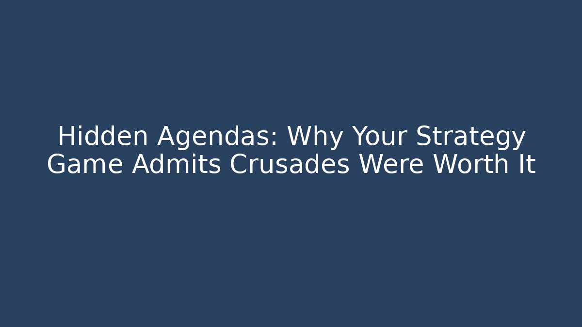 Hidden Agendas: Why Your Strategy Game Admits Crusades Were Worth It