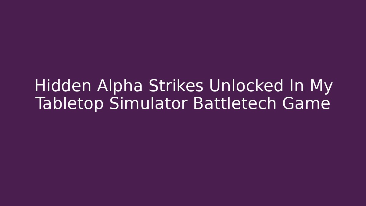 Hidden Alpha Strikes Unlocked In My Tabletop Simulator Battletech Game