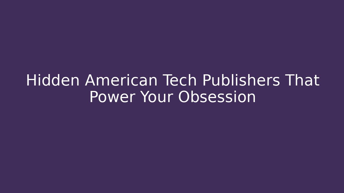 Hidden American Tech Publishers That Power Your Obsession