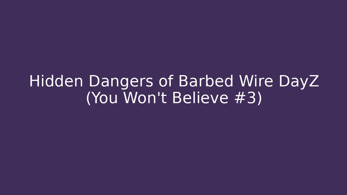 Hidden Dangers of Barbed Wire DayZ (You Won't Believe #3)