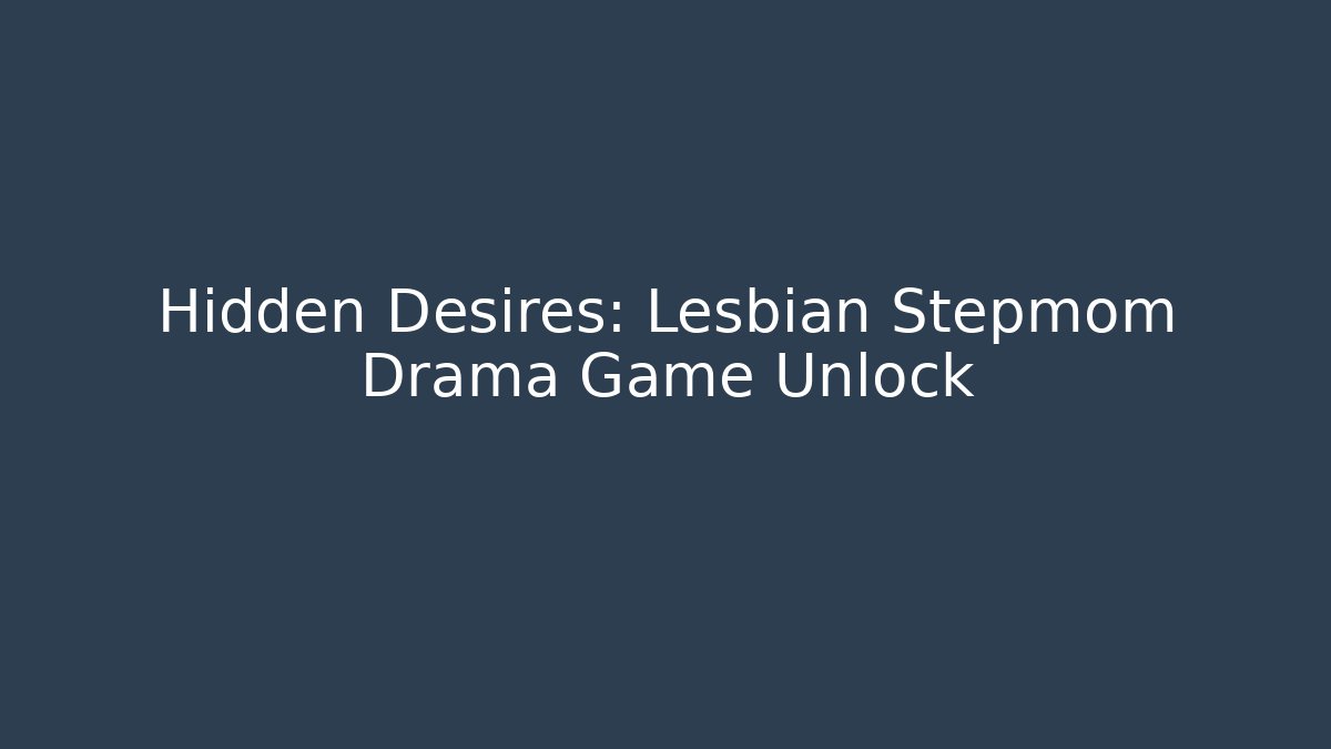 Hidden Desires: Lesbian Stepmom Drama Game Unlock