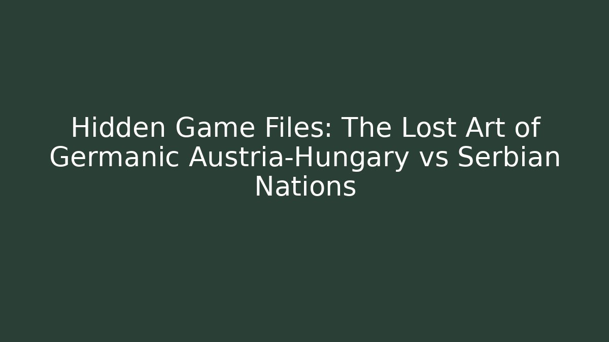 Hidden Game Files: The Lost Art of Germanic Austria-Hungary vs Serbian Nations