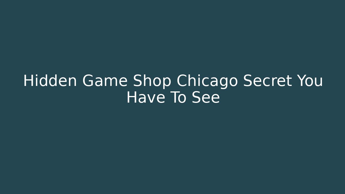 Hidden Game Shop Chicago Secret You Have To See