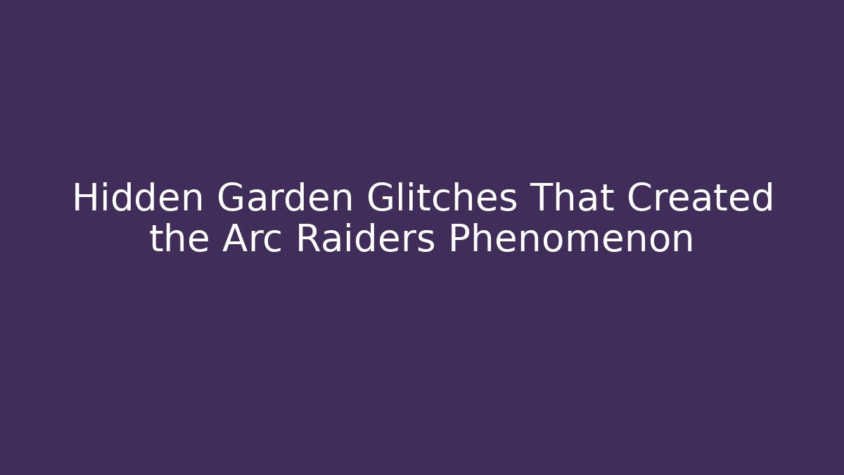 Hidden Garden Glitches That Created the Arc Raiders Phenomenon