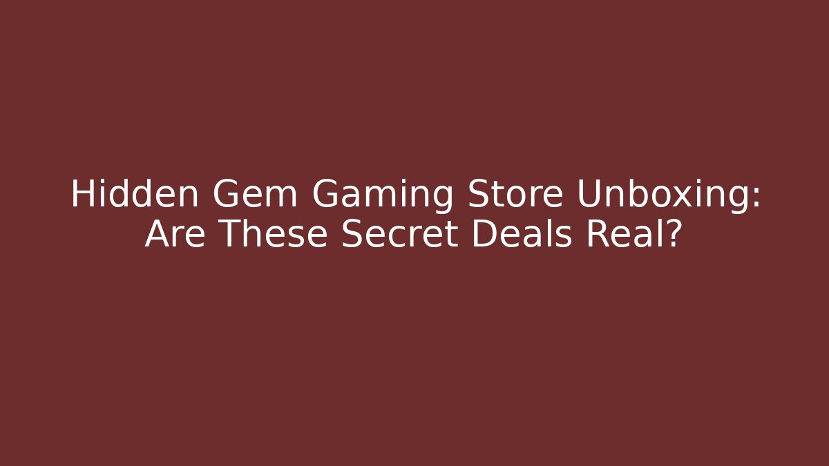 Hidden Gem Gaming Store Unboxing: Are These Secret Deals Real?