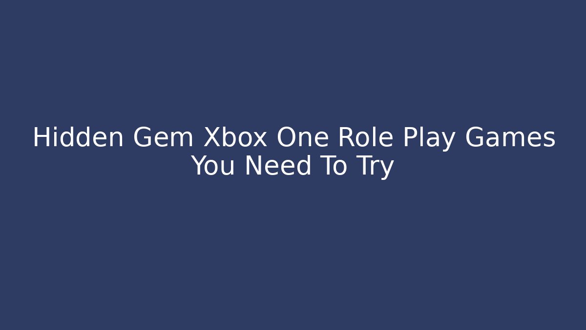 Hidden Gem Xbox One Role Play Games You Need To Try