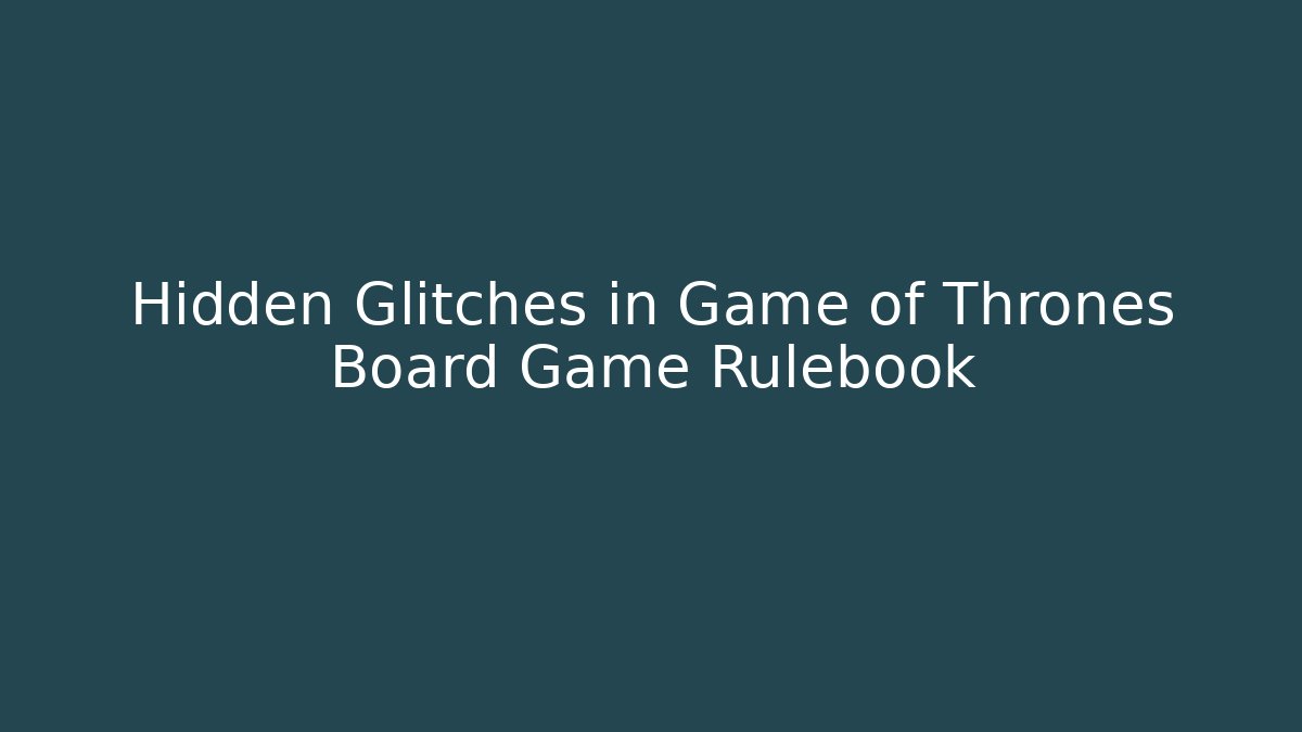 Hidden Glitches in Game of Thrones Board Game Rulebook