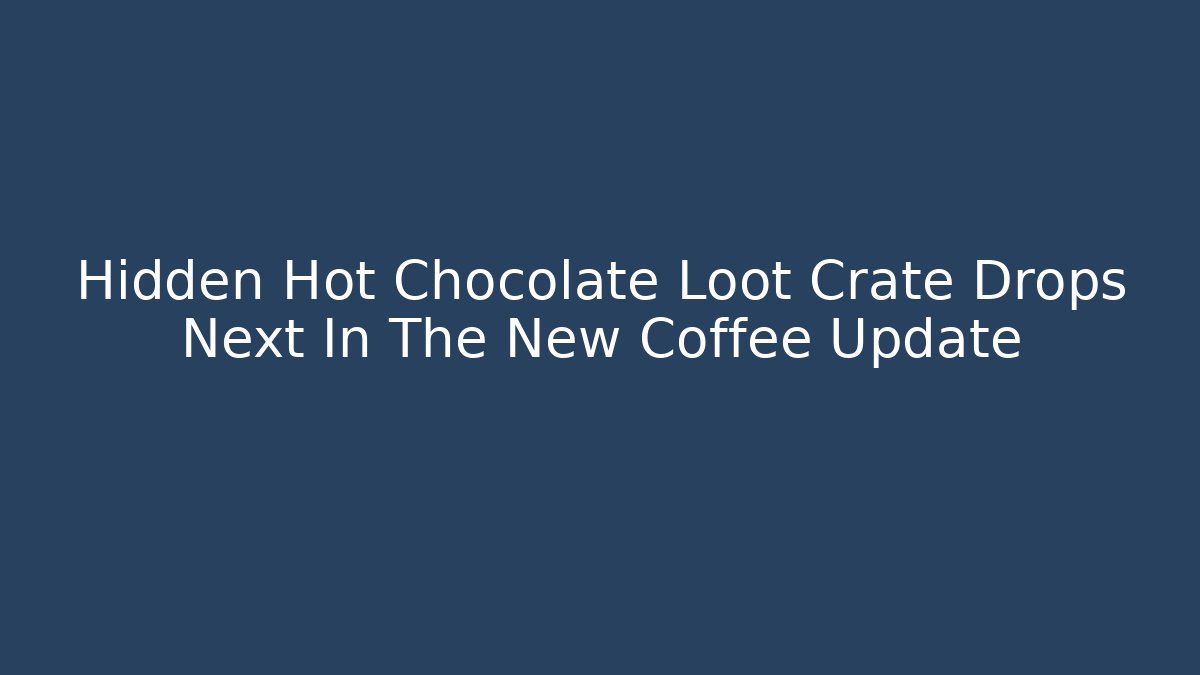 Hidden Hot Chocolate Loot Crate Drops Next In The New Coffee Update