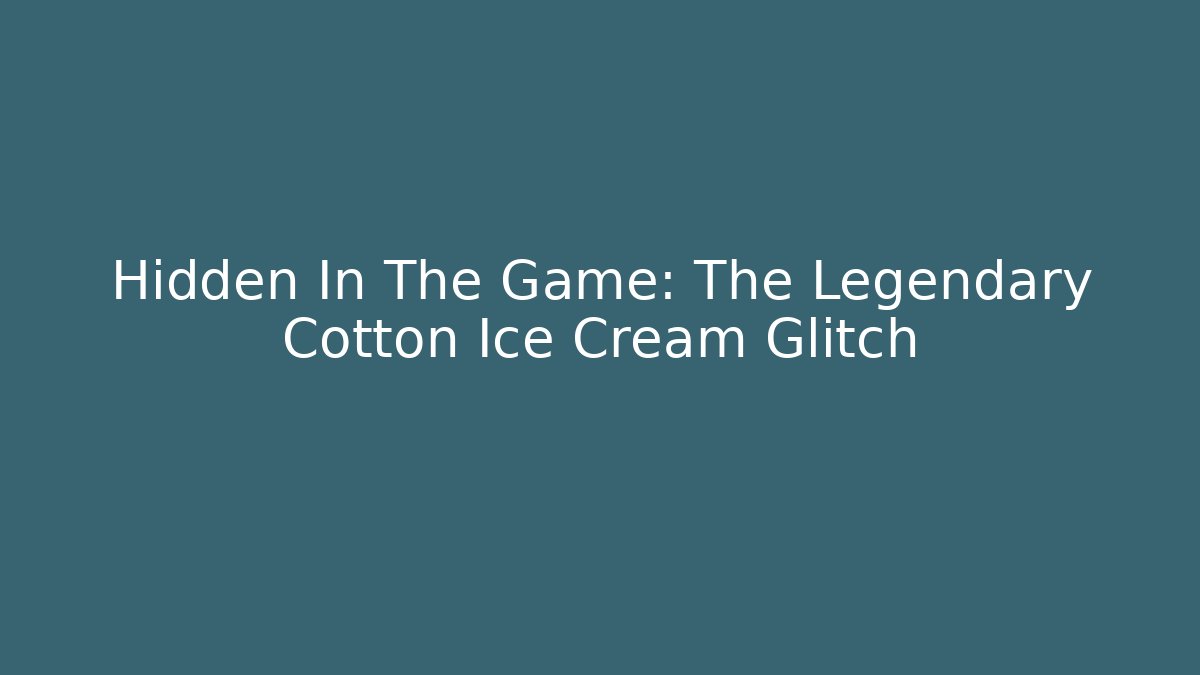 Hidden In The Game: The Legendary Cotton Ice Cream Glitch