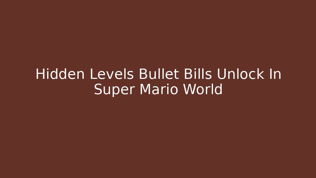 Hidden Levels Bullet Bills Unlock In Super Mario World