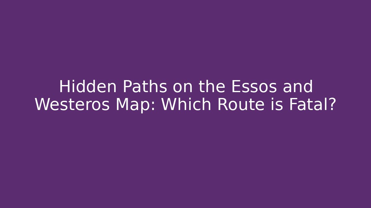 Hidden Paths on the Essos and Westeros Map: Which Route is Fatal?