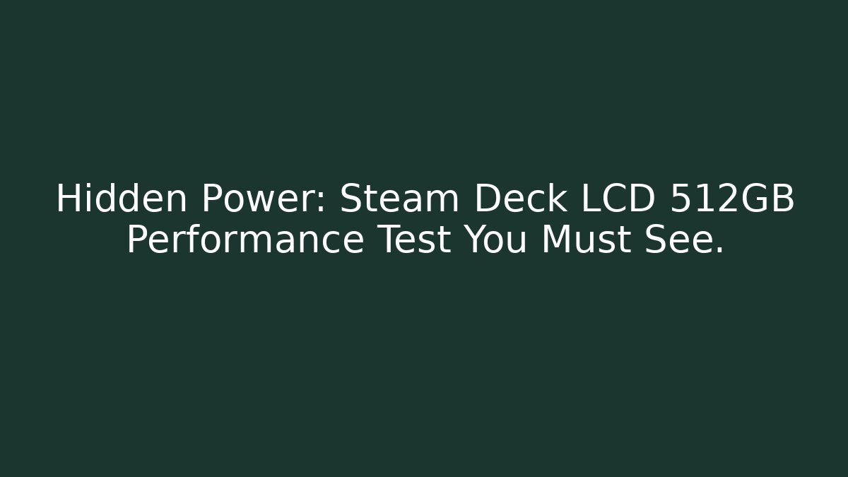 Hidden Power: Steam Deck LCD 512GB Performance Test You Must See.