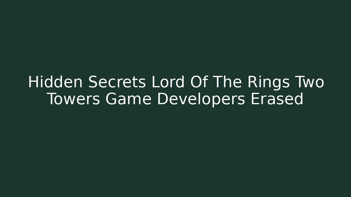 Hidden Secrets Lord Of The Rings Two Towers Game Developers Erased