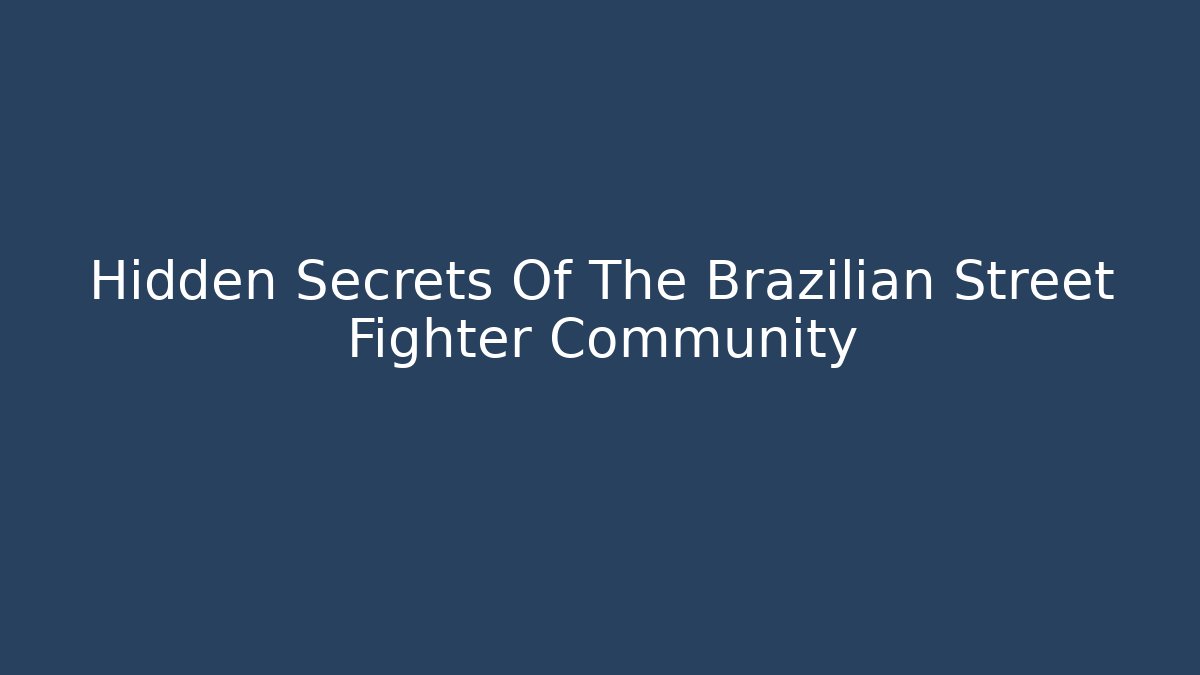 Hidden Secrets Of The Brazilian Street Fighter Community