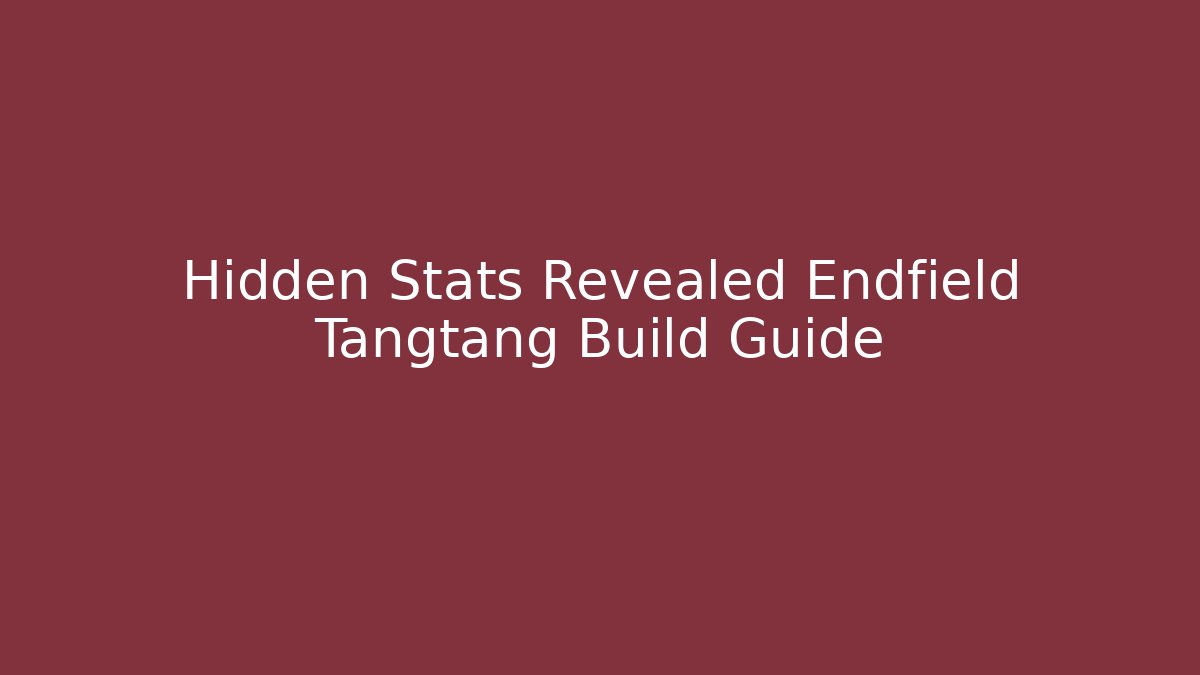 Hidden Stats Revealed Endfield Tangtang Build Guide