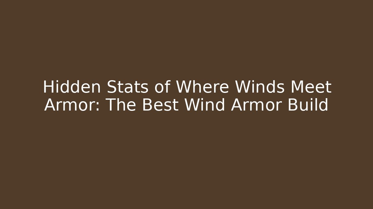 Hidden Stats of Where Winds Meet Armor: The Best Wind Armor Build