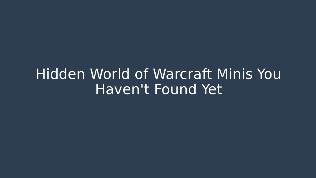 Hidden World of Warcraft Minis You Haven't Found Yet