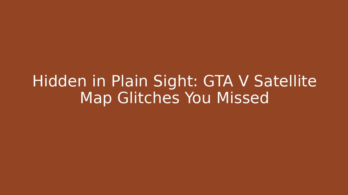Hidden in Plain Sight: GTA V Satellite Map Glitches You Missed