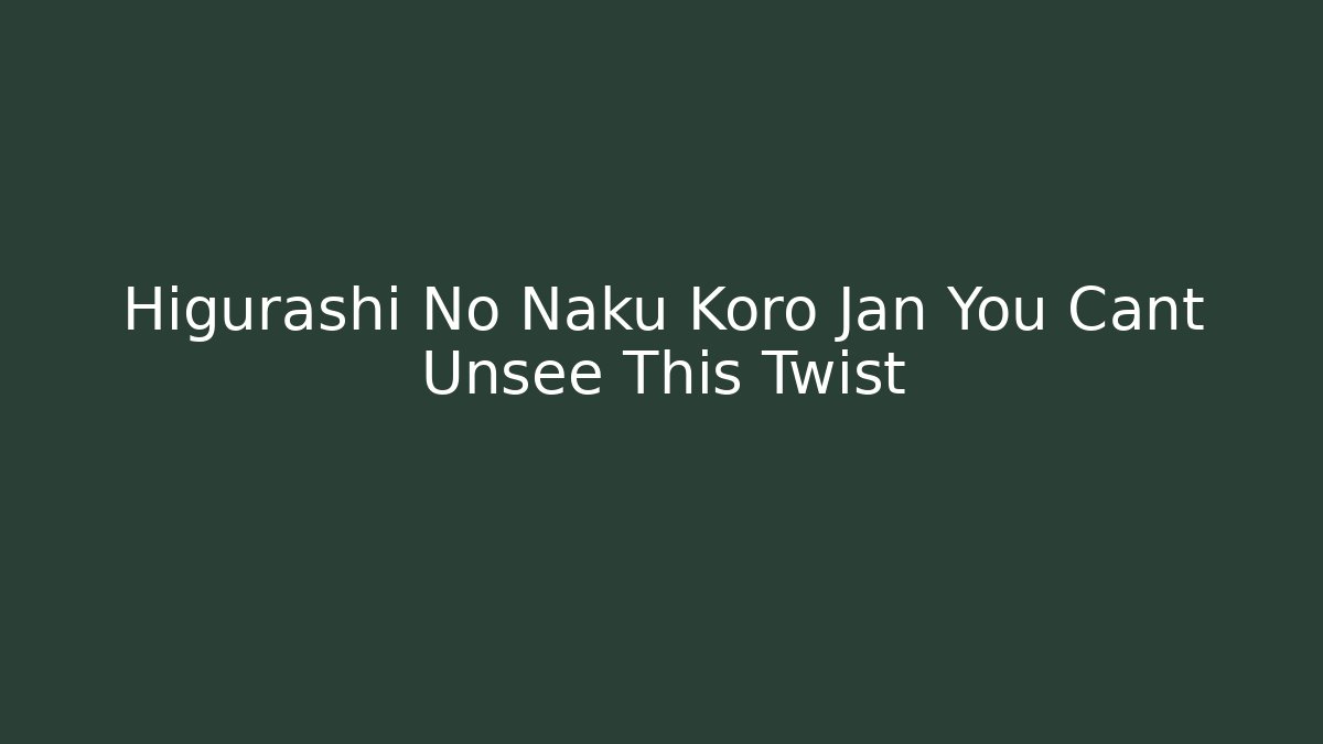 Higurashi No Naku Koro Jan You Cant Unsee This Twist