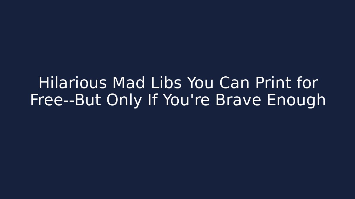 Hilarious Mad Libs You Can Print for Free—But Only If You’re Brave Enough