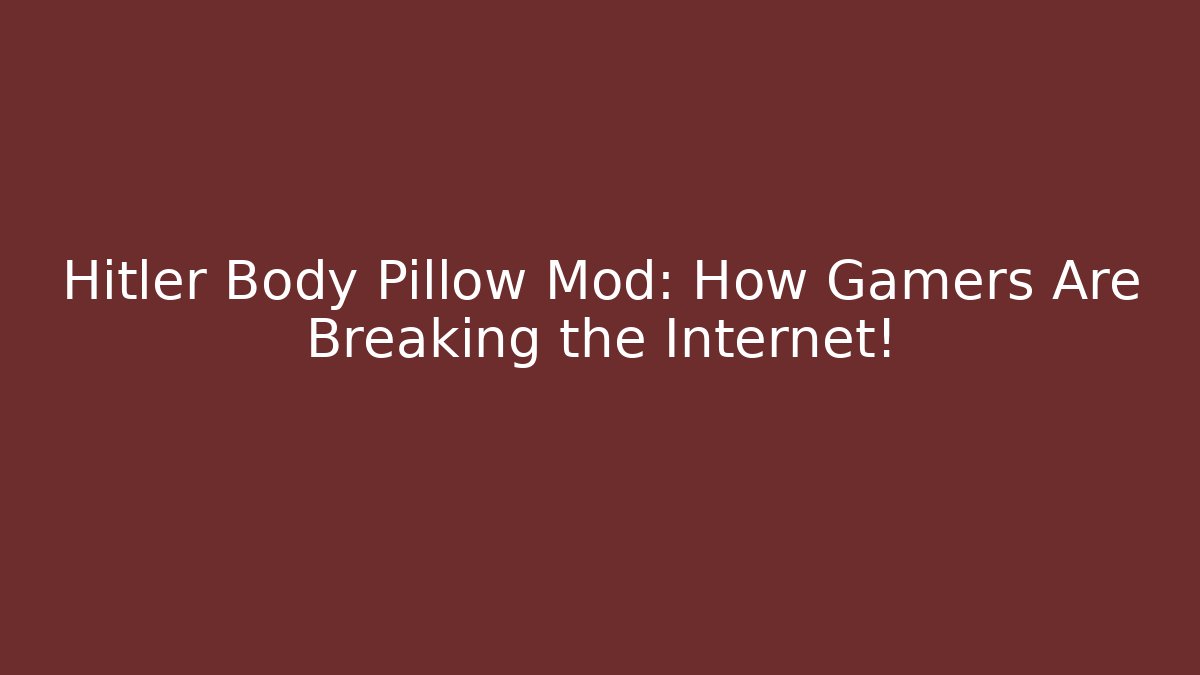 Hitler Body Pillow Mod: How Gamers Are Breaking the Internet!