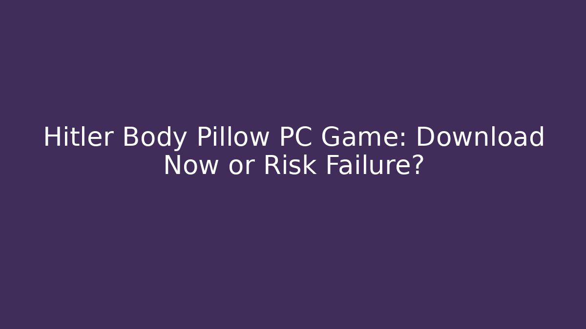 Hitler Body Pillow PC Game: Download Now or Risk Failure?