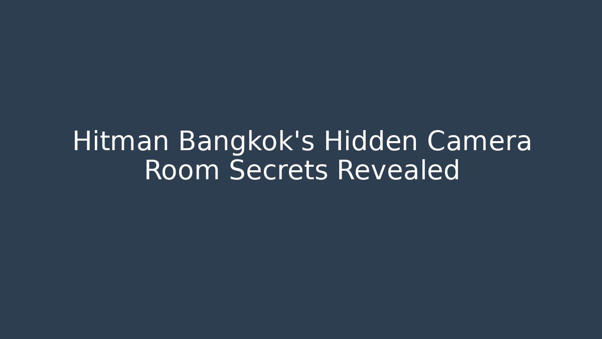 Hitman Bangkok's Hidden Camera Room Secrets Revealed