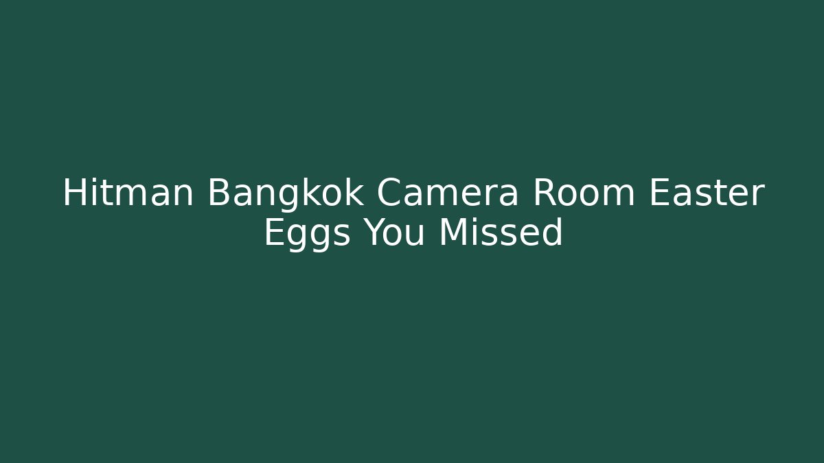 Hitman Bangkok Camera Room Easter Eggs You Missed