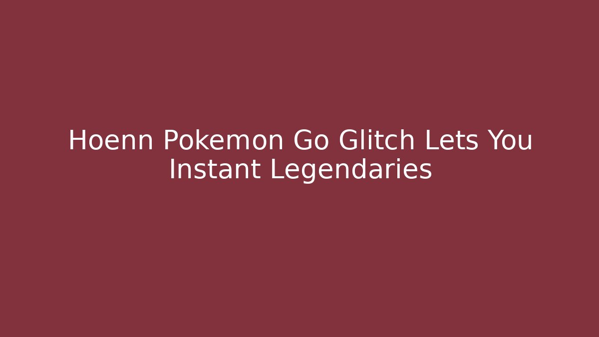 Hoenn Pokemon Go Glitch Lets You Instant Legendaries