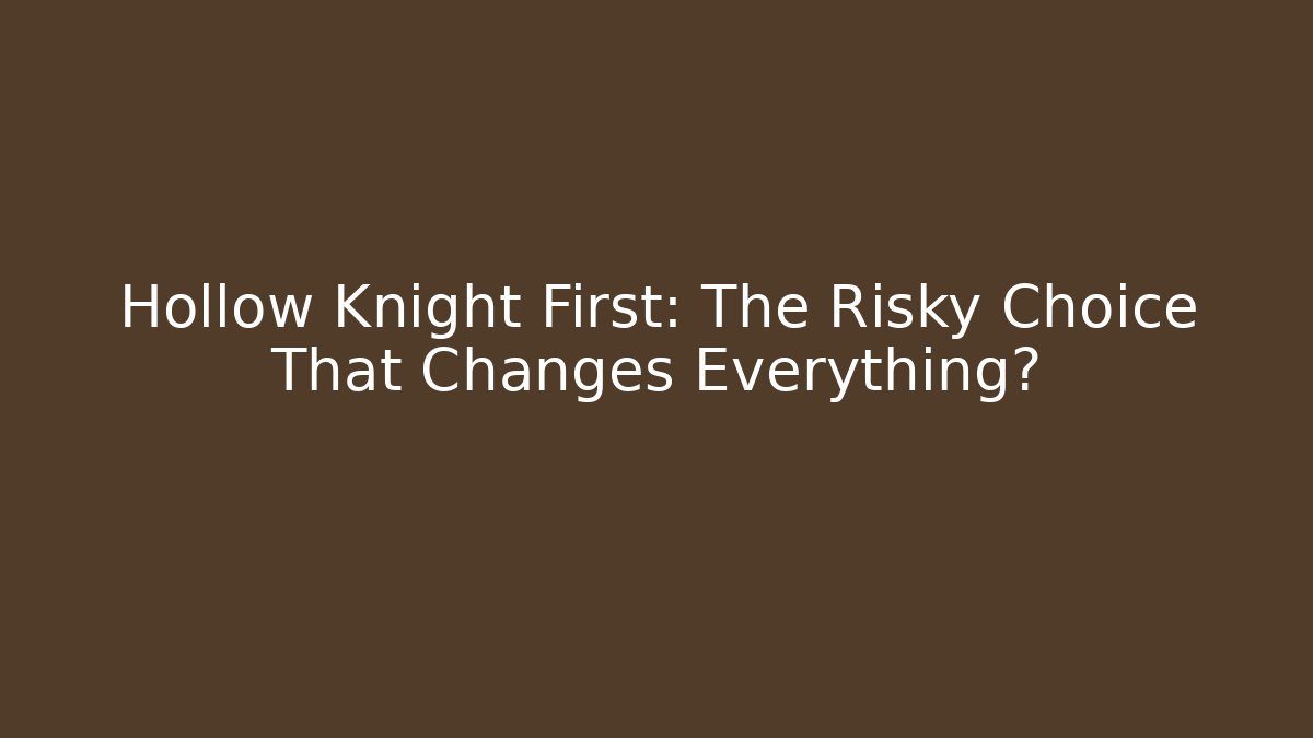 Hollow Knight First: The Risky Choice That Changes Everything?