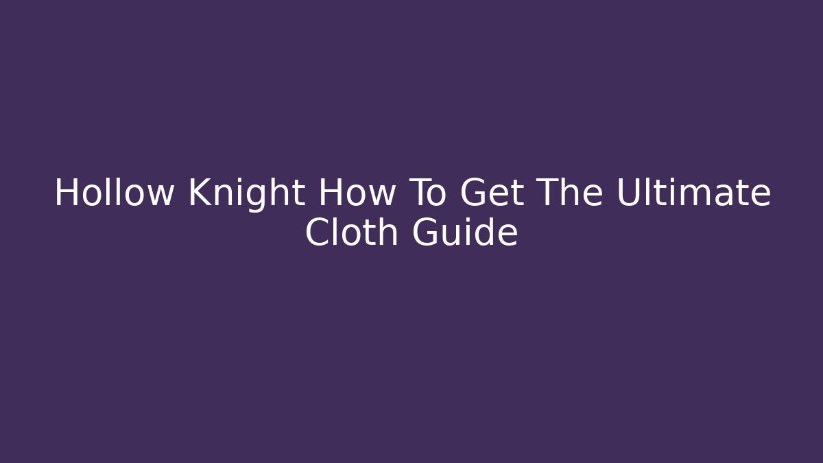 Hollow Knight How To Get The Ultimate Cloth Guide