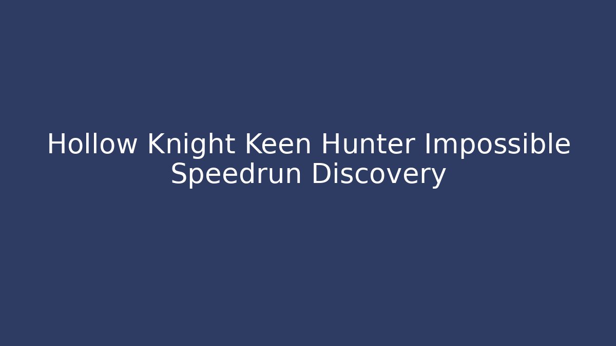 Hollow Knight Keen Hunter Impossible Speedrun Discovery