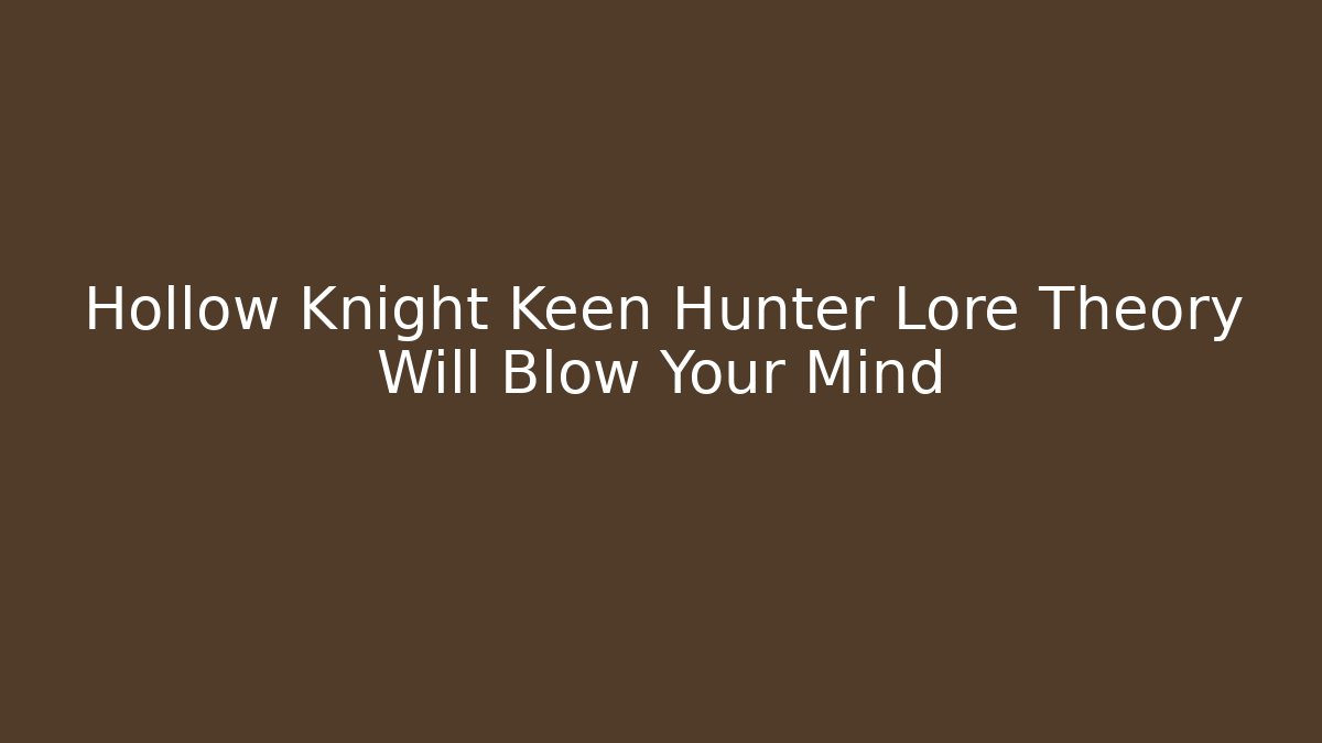 Hollow Knight Keen Hunter Lore Theory Will Blow Your Mind