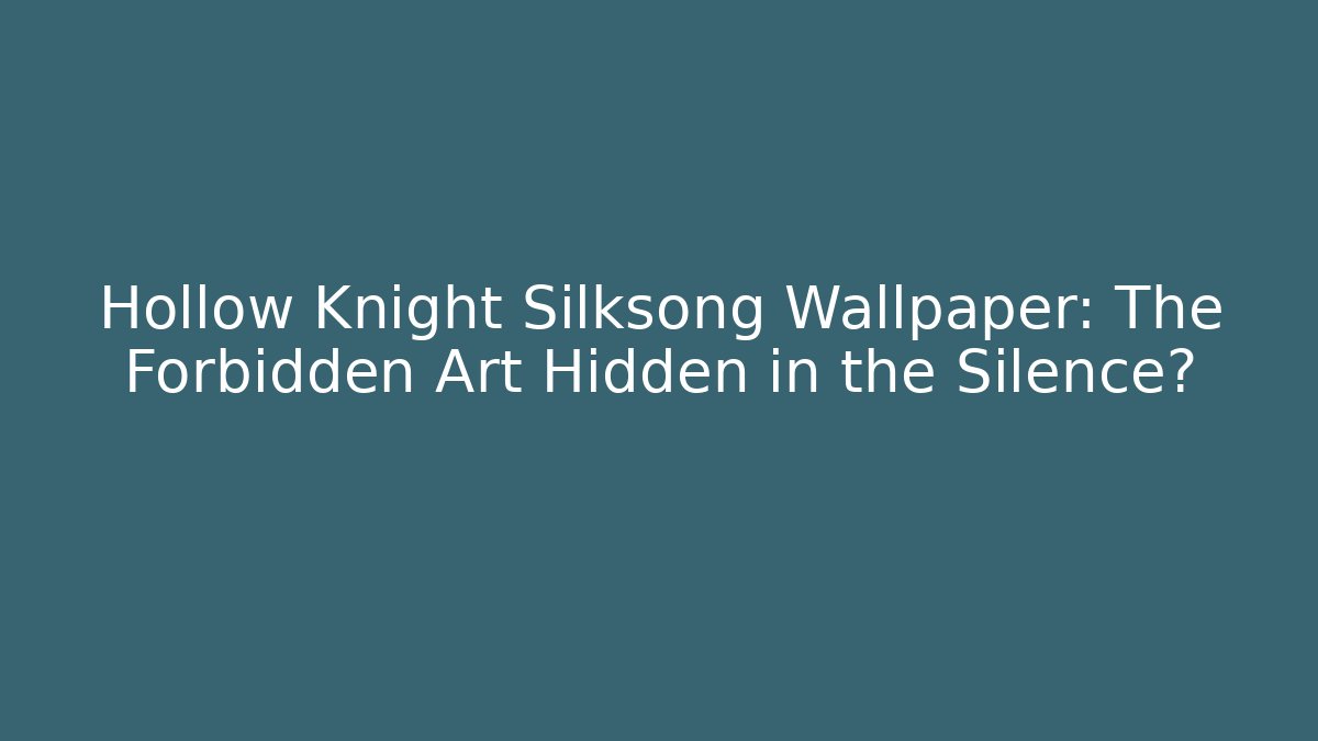 Hollow Knight Silksong Wallpaper: The Forbidden Art Hidden in the Silence?
