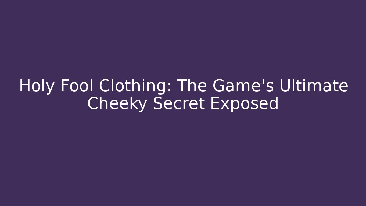 Holy Fool Clothing: The Game's Ultimate Cheeky Secret Exposed