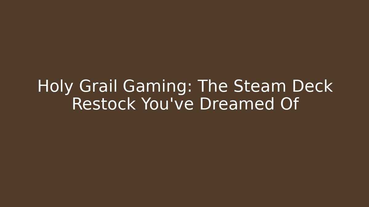 Holy Grail Gaming: The Steam Deck Restock You’ve Dreamed Of