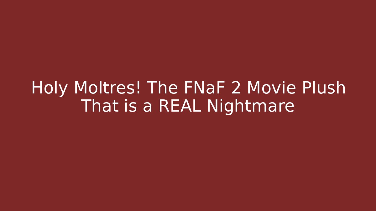 Holy Moltres! The FNaF 2 Movie Plush That is a REAL Nightmare