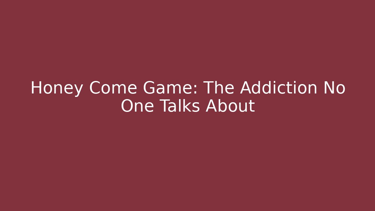 Honey Come Game: The Addiction No One Talks About