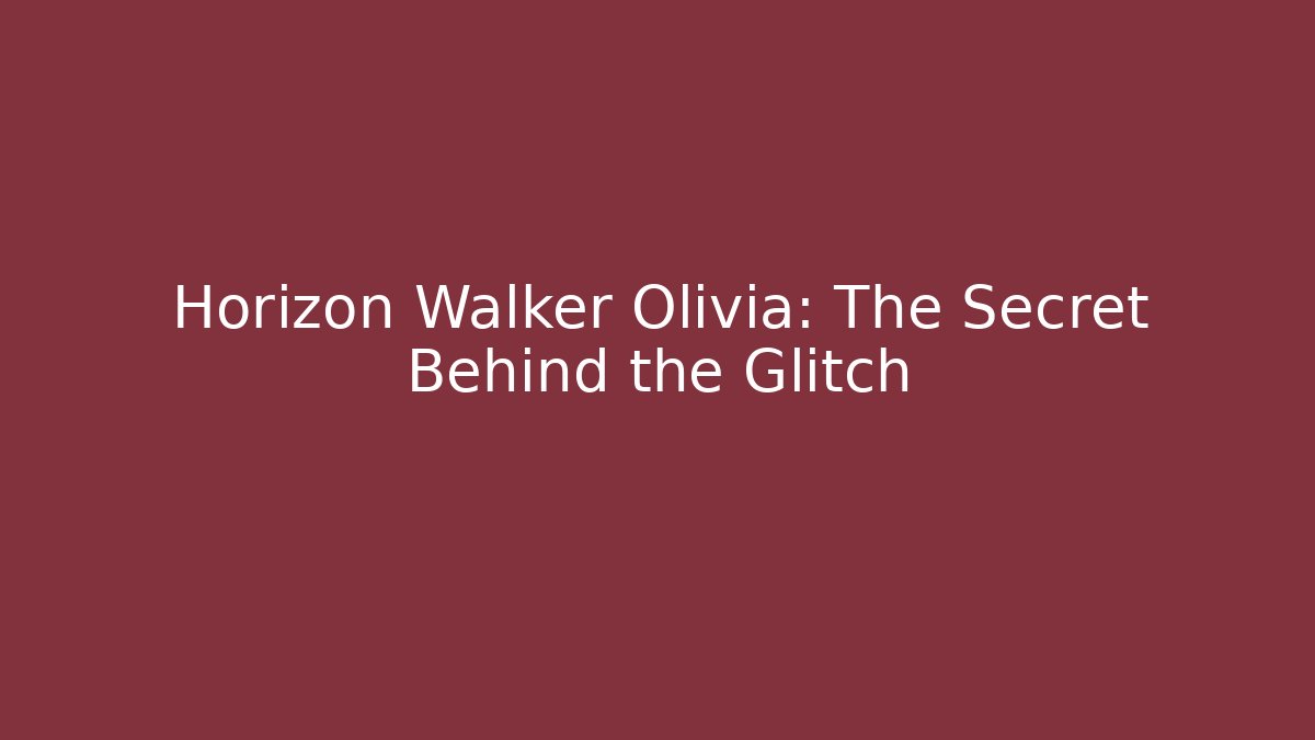 Horizon Walker Olivia: The Secret Behind the Glitch