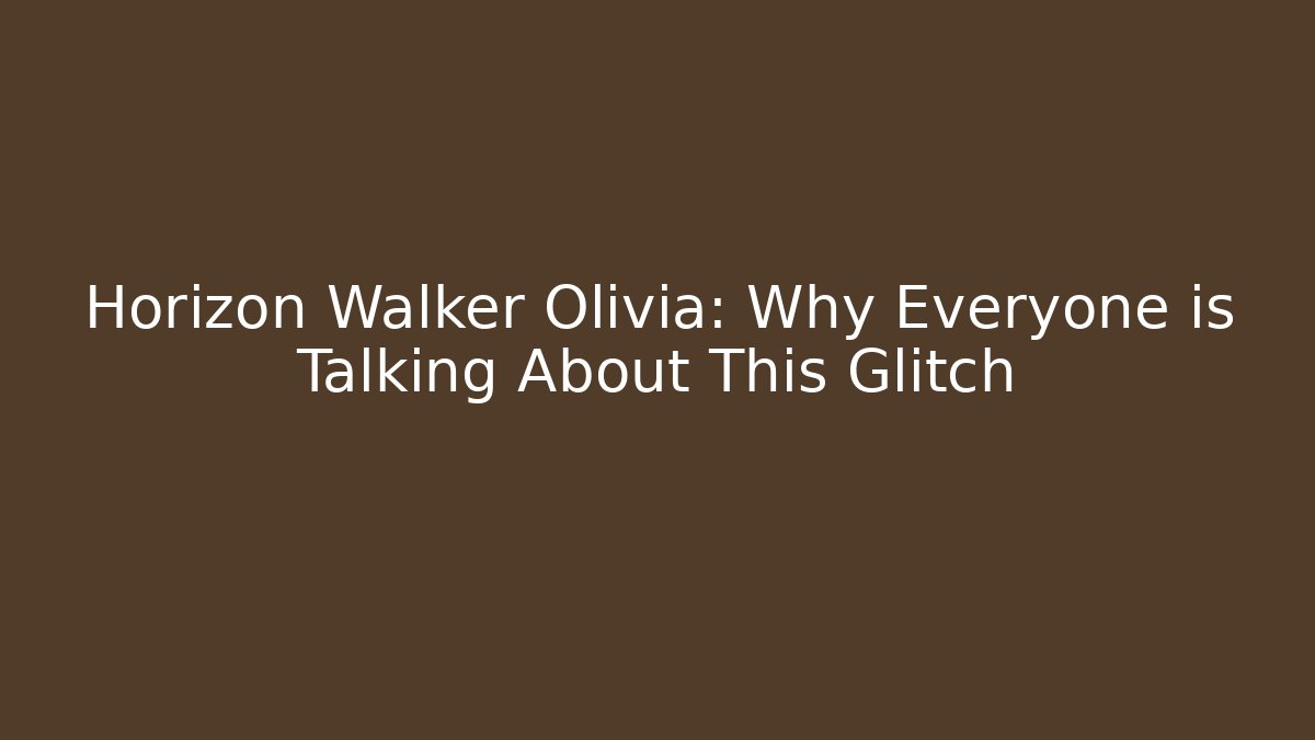 Horizon Walker Olivia: Why Everyone is Talking About This Glitch