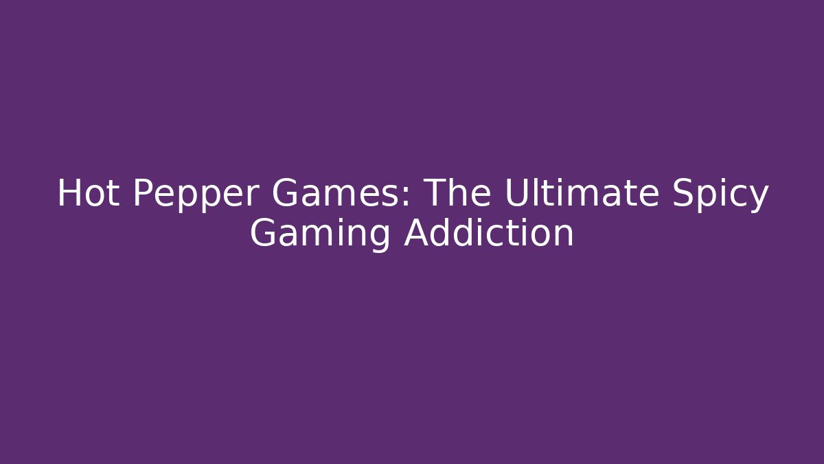 Hot Pepper Games: The Ultimate Spicy Gaming Addiction