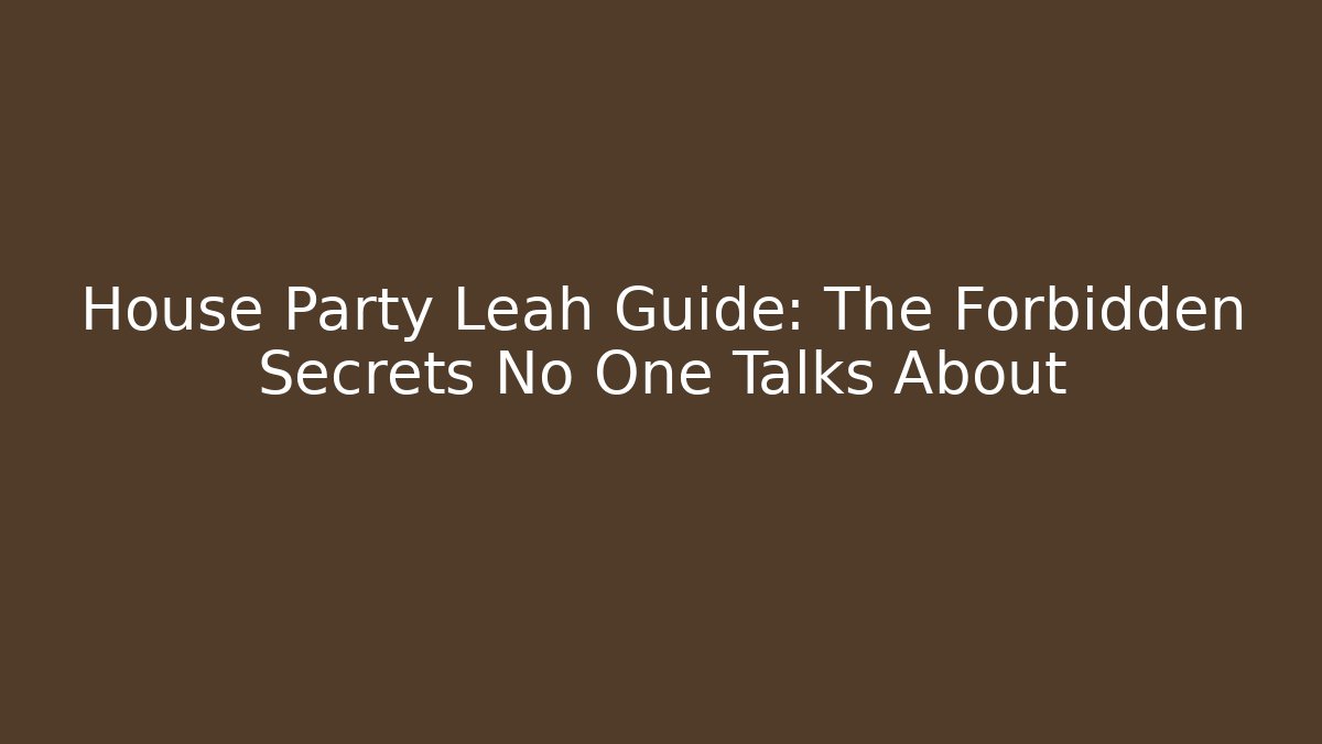 House Party Leah Guide: The Forbidden Secrets No One Talks About
