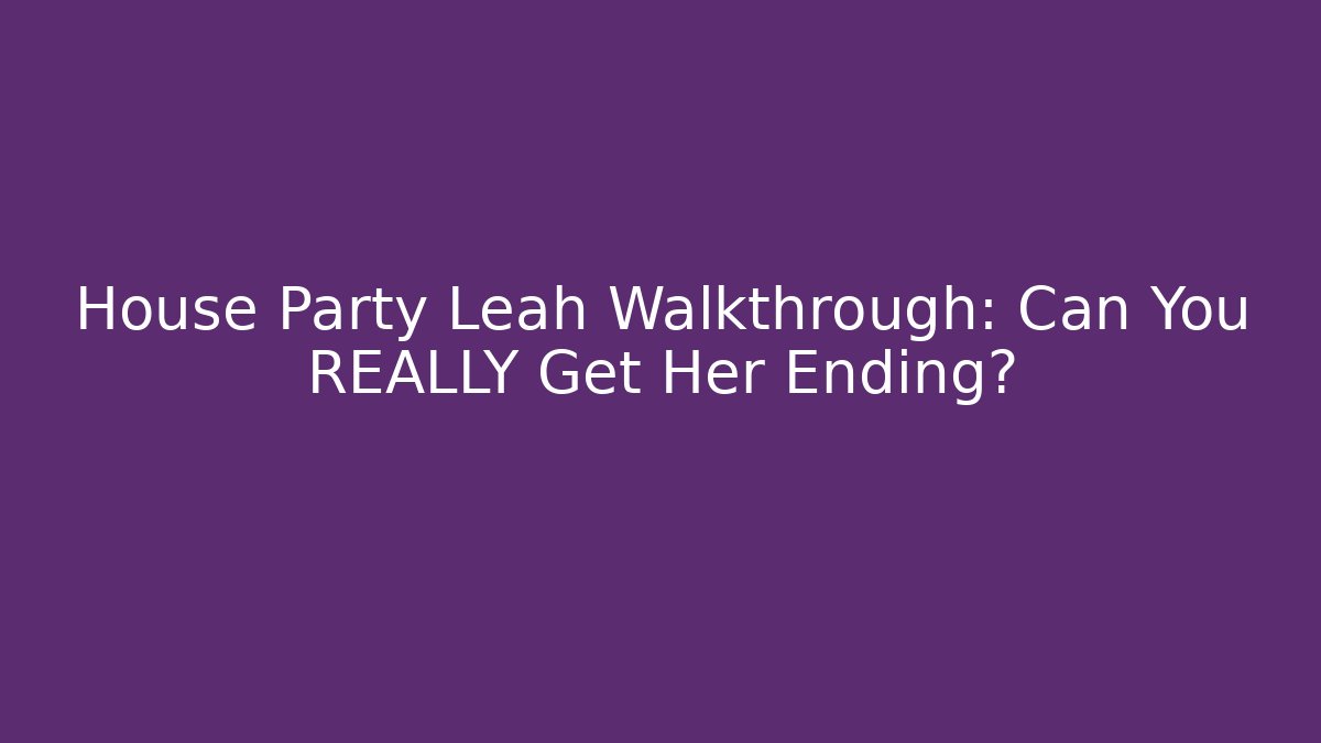 House Party Leah Walkthrough: Can You REALLY Get Her Ending?