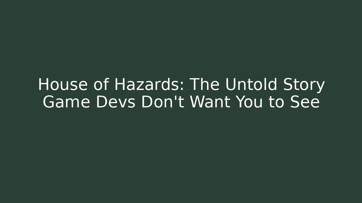 House of Hazards: The Untold Story Game Devs Don’t Want You to See